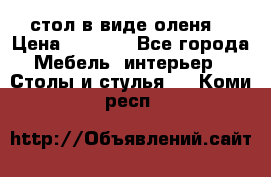 стол в виде оленя  › Цена ­ 8 000 - Все города Мебель, интерьер » Столы и стулья   . Коми респ.